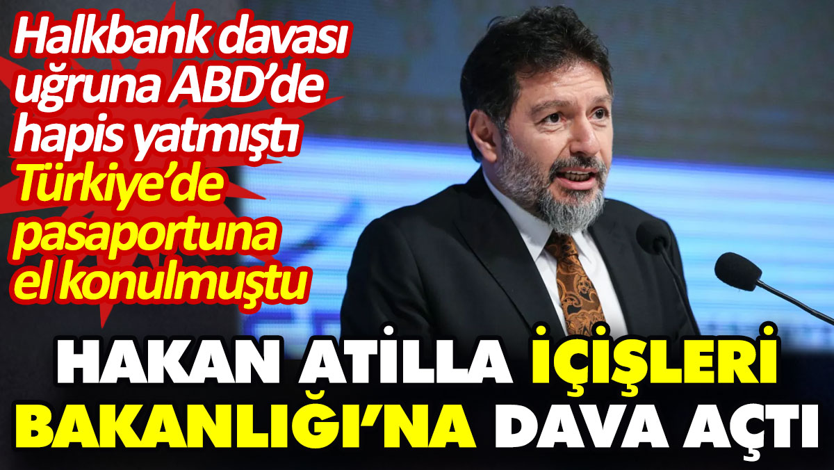 Hakan Atilla İçişleri Bakanlığı’na dava açtı