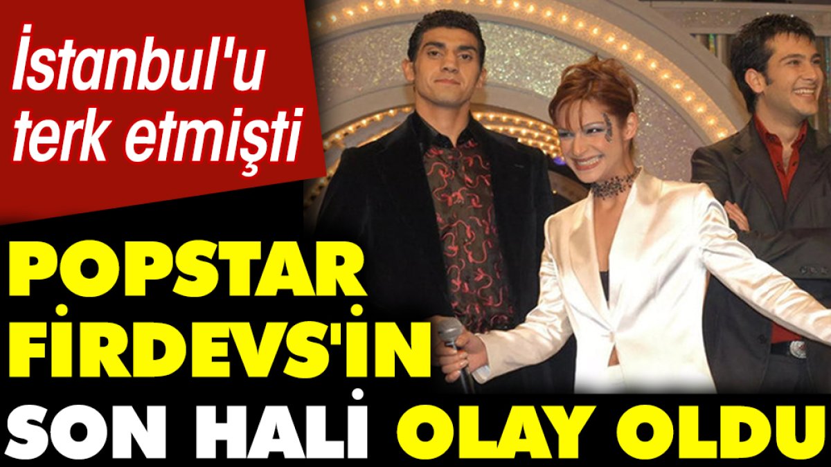 İstanbul'u terk etmişti! Popstar Firdevs'in son hali olay oldu
