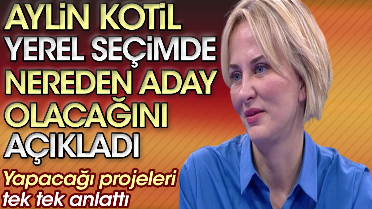 Aylin Kotil yerel şeçimlerde nereden aday olacağını açıkladı