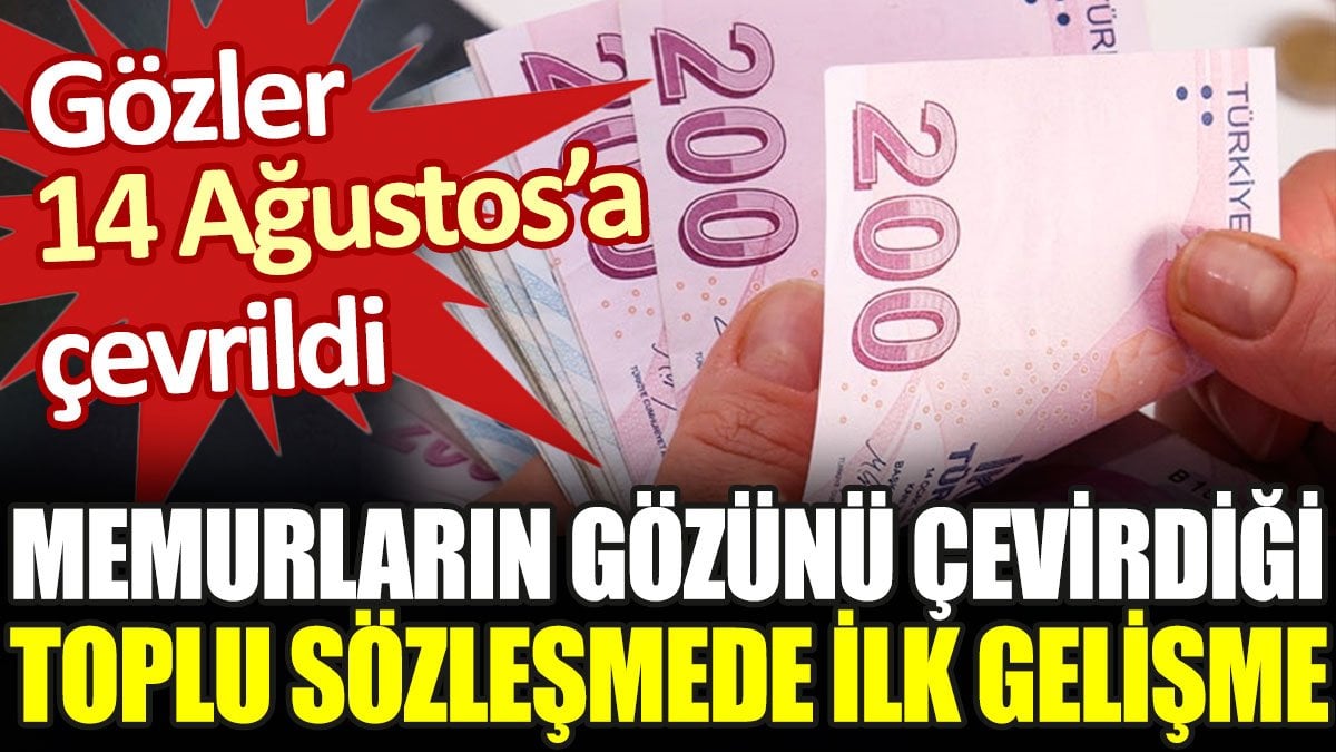 Memurların gözünü çevirdiği toplu sözleşmede ilk gelişme. Gözler 14 Ağustos'a çevrildi