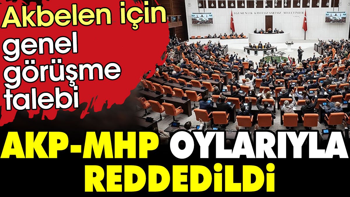 Son dakika.. Son dakika.. Akbelen için Genel Görüşme talebi AKP-MHP oylarıyla reddedildi