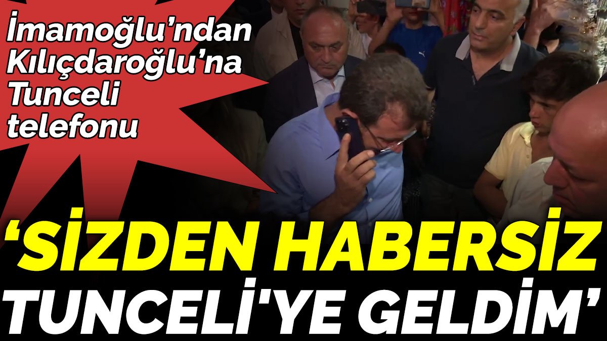 İmamoğlu’ndan Kılıçdaroğlu’na Tunceli telefonu. 'Sizden habersiz Tunceli'ye geldim'