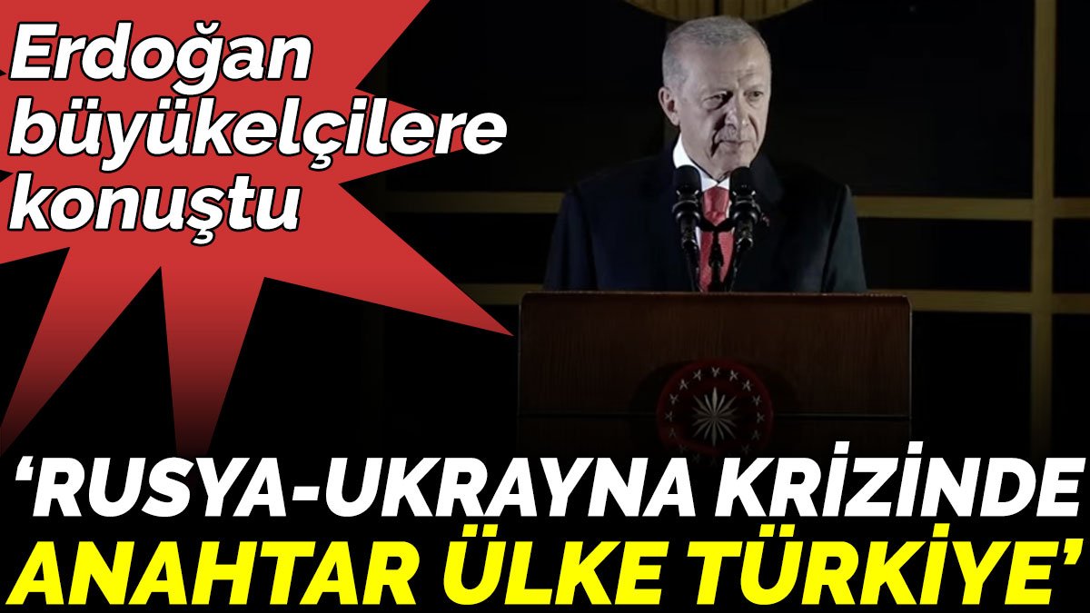 Erdoğan büyükelçilere konuştu ‘Rusya-Ukrayna krizinde  anahtar ülke Türkiye’