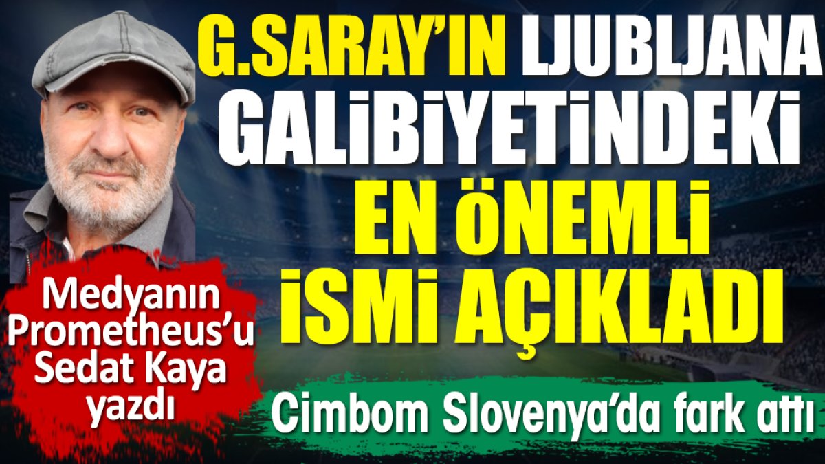 Sedat Kaya Galatasaray'ın galibiyetindeki en önemli ismi açıkladı