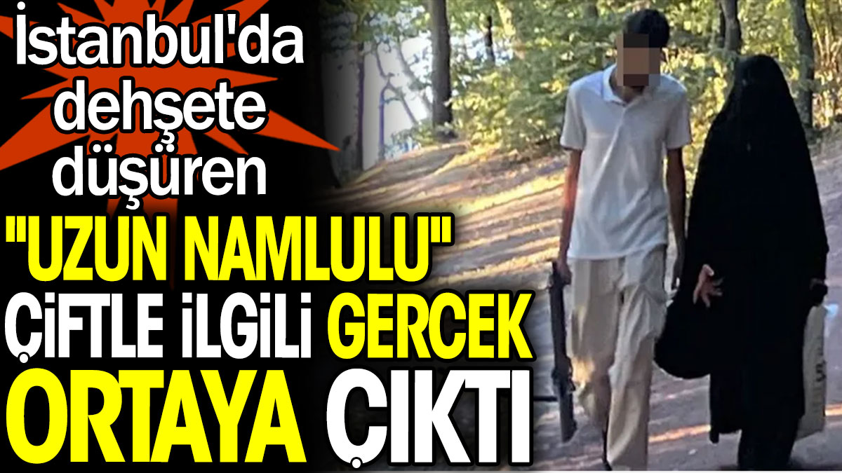 İstanbul'da dehşete düşüren ''uzun namlulu'' çiftle ilgili gerçek ortaya çıktı