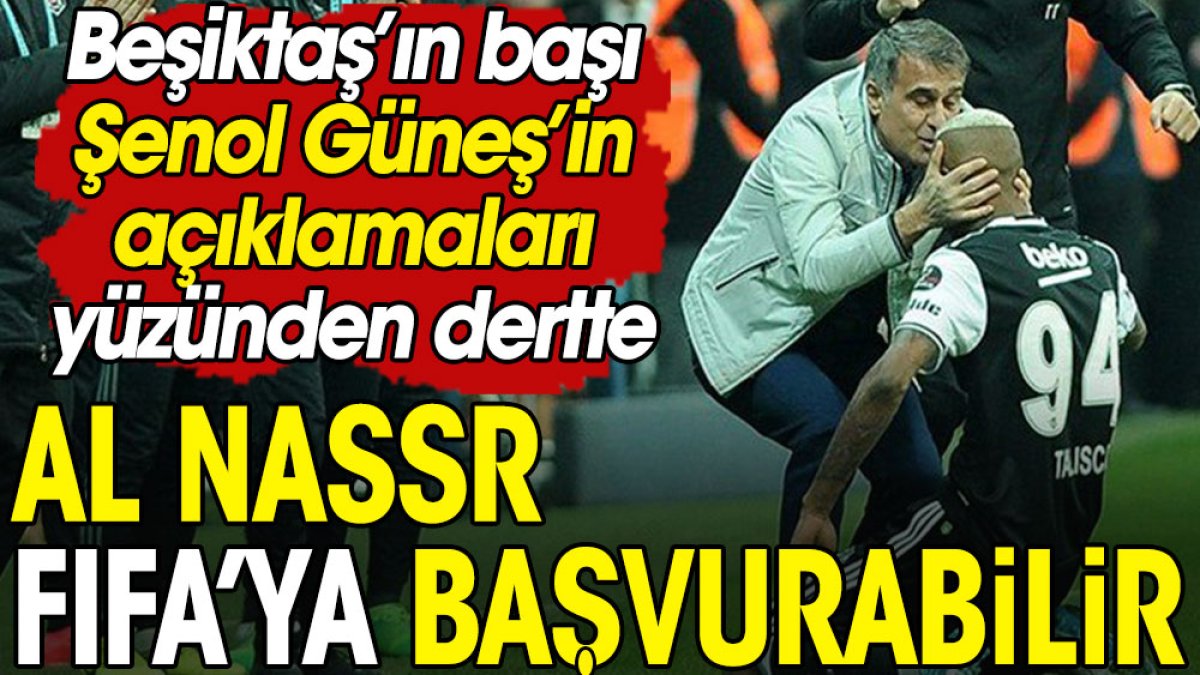Şenol Güneş yüzünden Al Nassr Beşiktaş'ı FIFA'ya şikayet edebilir
