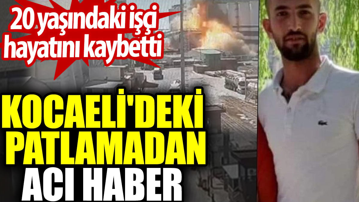 Kocaeli'deki patlamadan acı haber. 20 yaşındaki işçi hayatını kaybetti