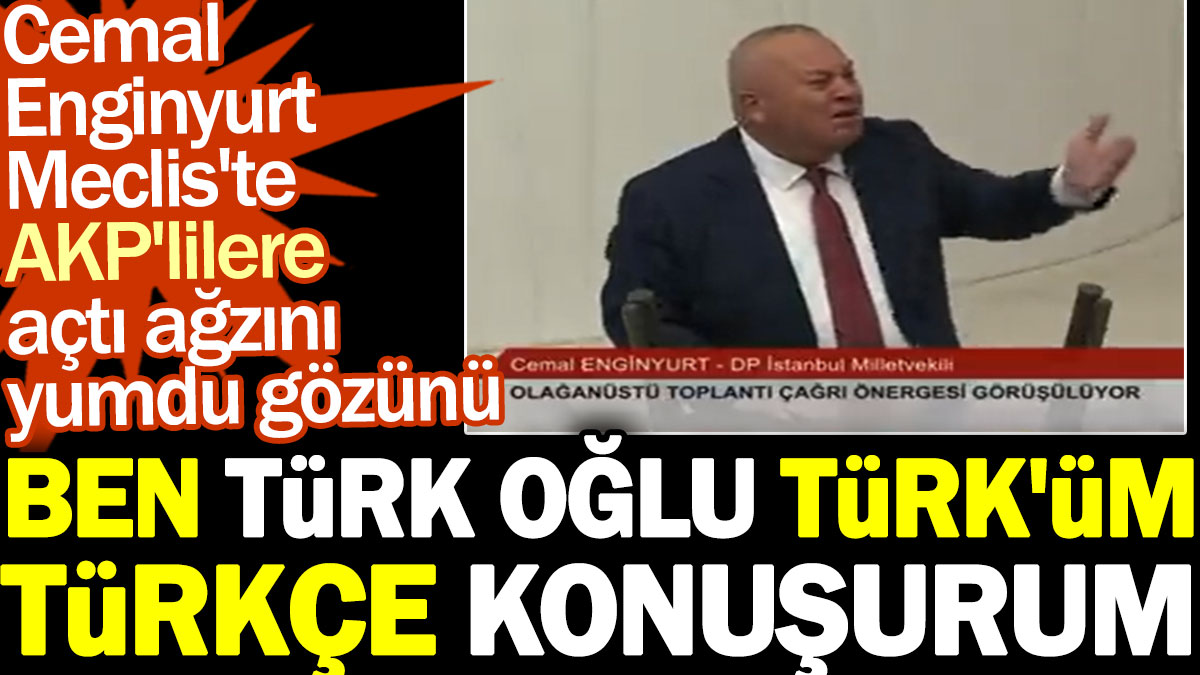 Cemal Enginyurt Meclis'te AKP'lilere açtı ağzını yumdu gözünü: Ben Türk oğlu Türk'üm. Türkçe konuşurum