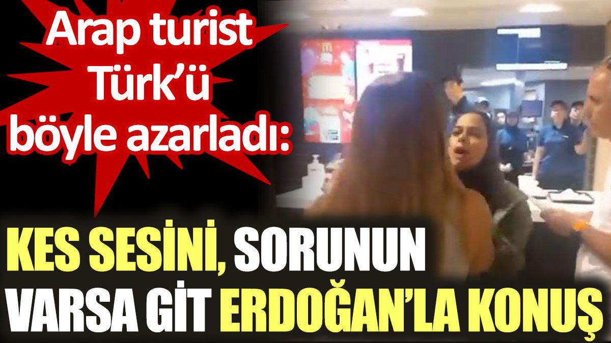 Arap turist Türk'ü böyle azarladı: Kes sesini, sorunun varsa git Erdoğan’la konuş