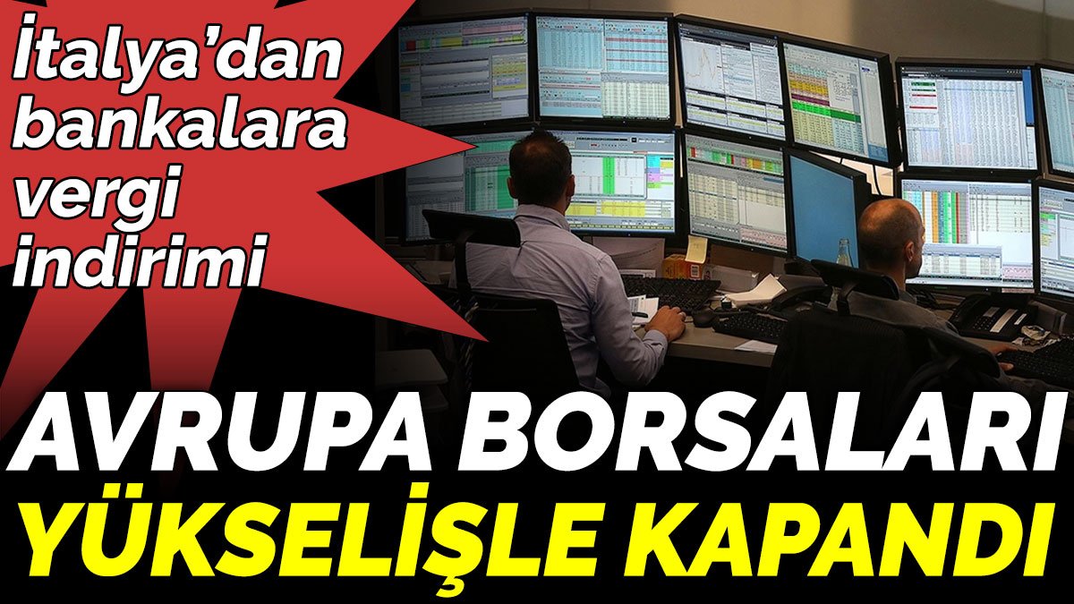 İtalya’dan bankalara vergi indirimi. Avrupa borsaları yükselişle kapandı