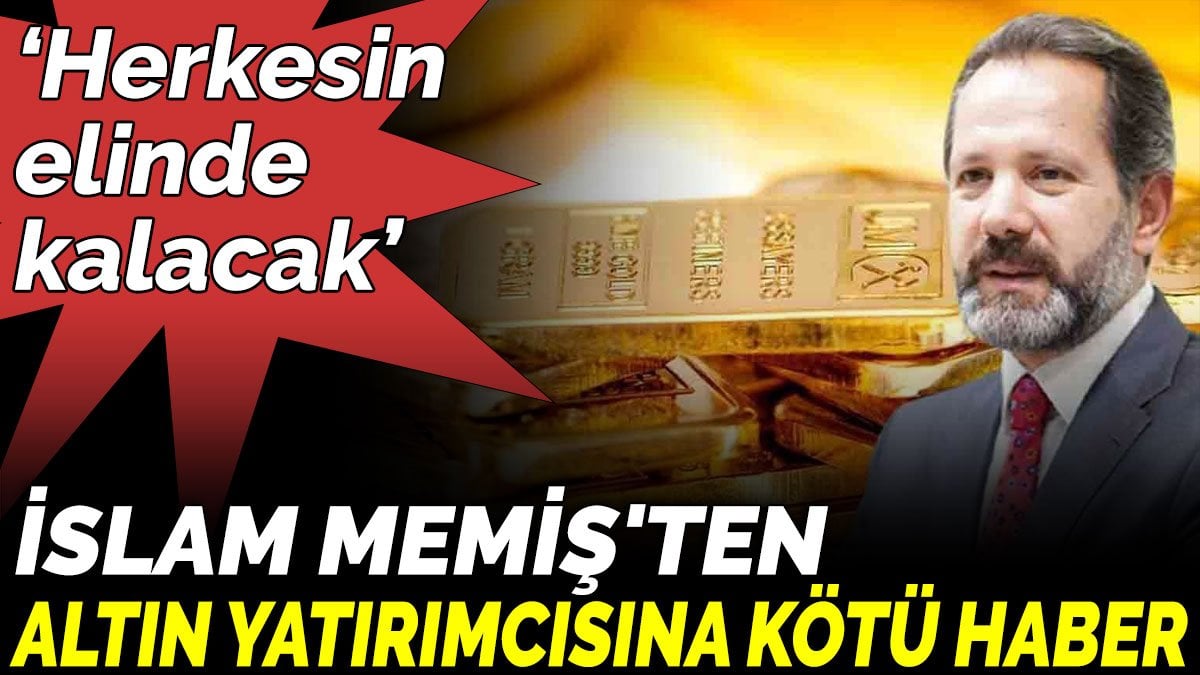 İslam Memiş'ten altın yatırımcısına kötü haber