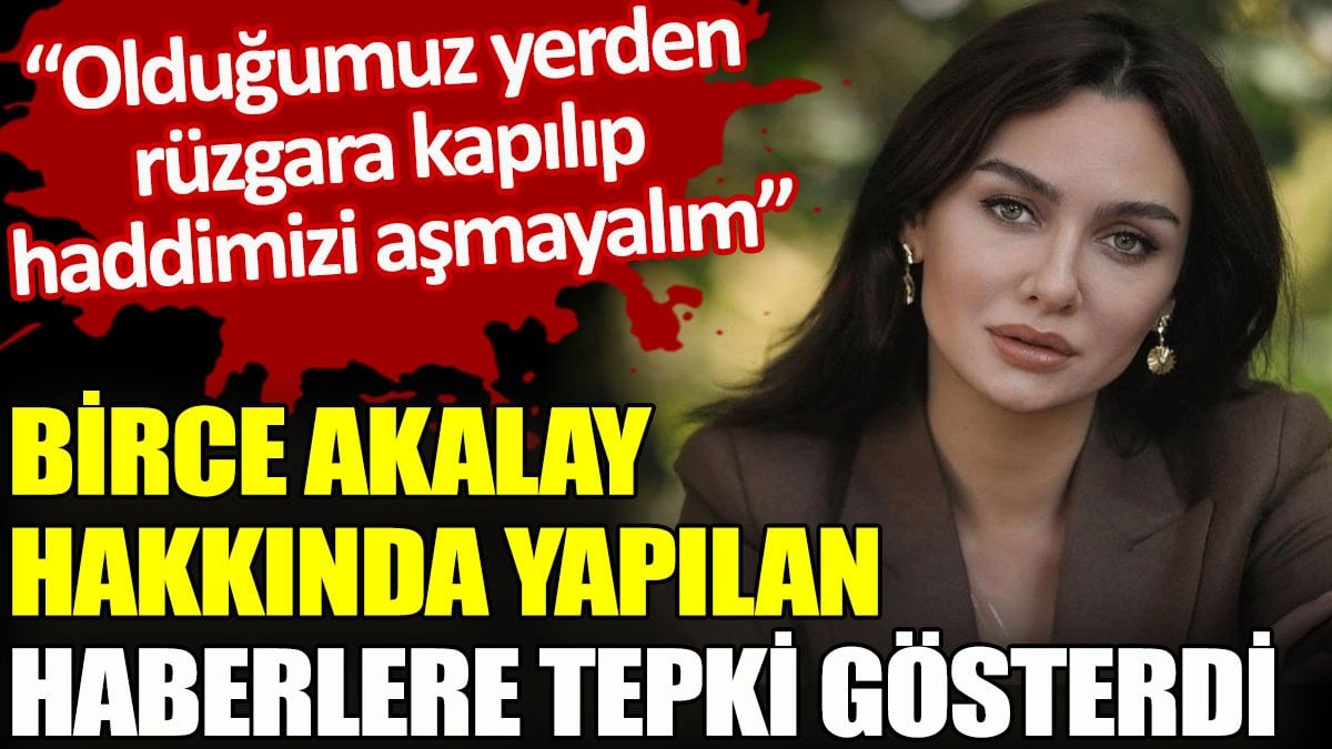 Birce Akalay hakkında yapılan haberlere tepki gösterdi