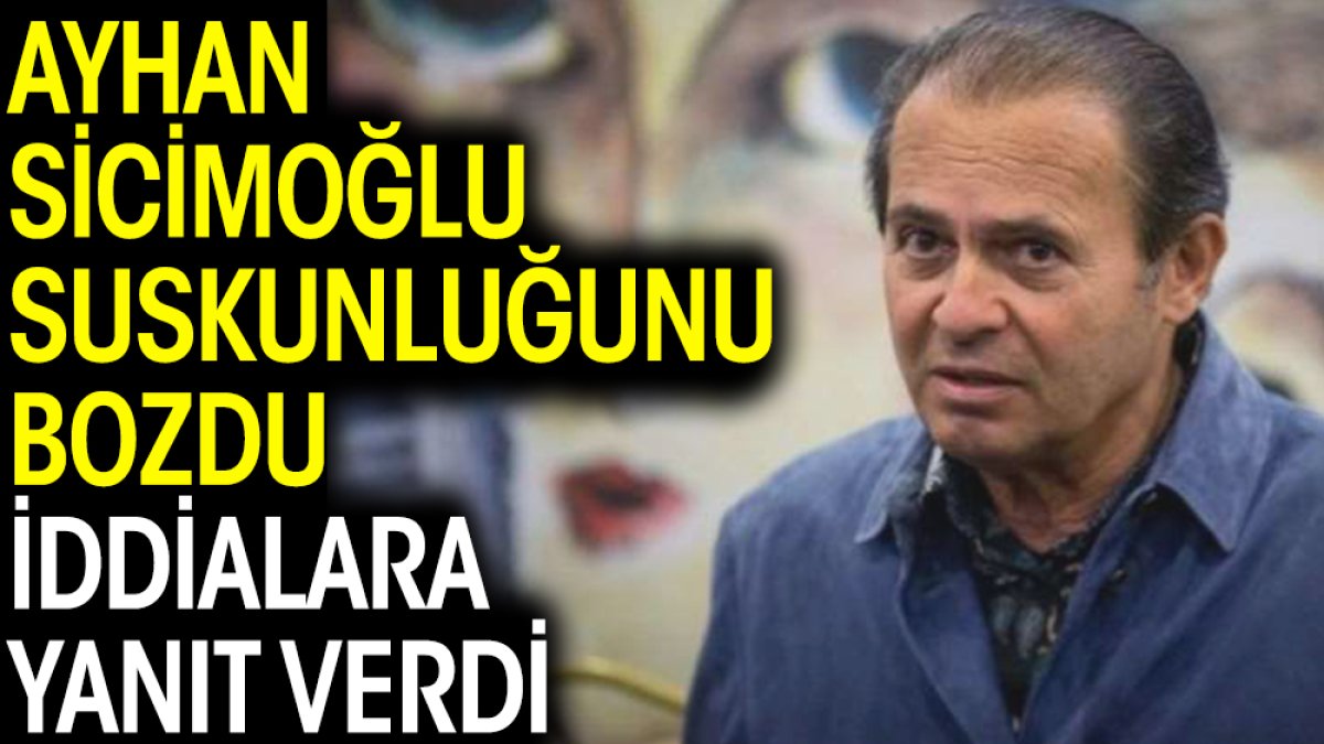 Ayhan Sicimoğlu suskunluğunu bozdu iddialara yanıt verdi