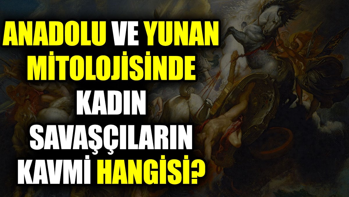 Anadolu ve Yunan mitolojisinde kadın savaşçıların kavmi hangisi?