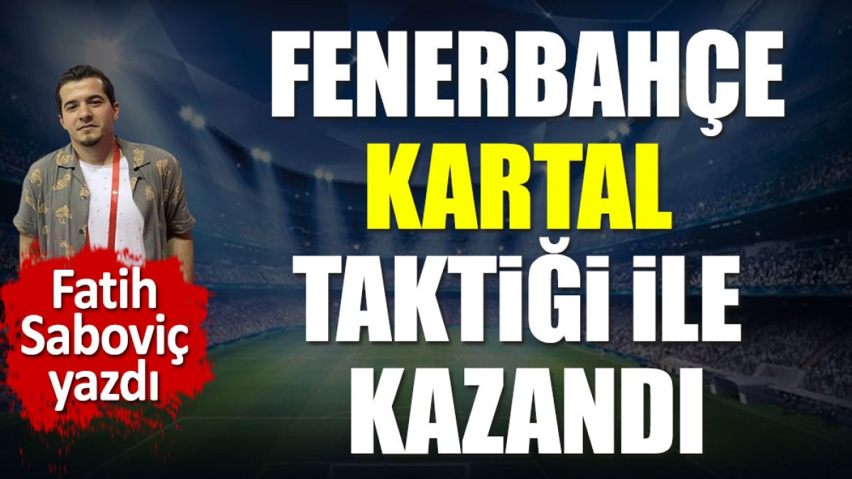 Fenerbahçe 'Kartal' taktiğiyle kazandı. Fatih Saboviç yazdı