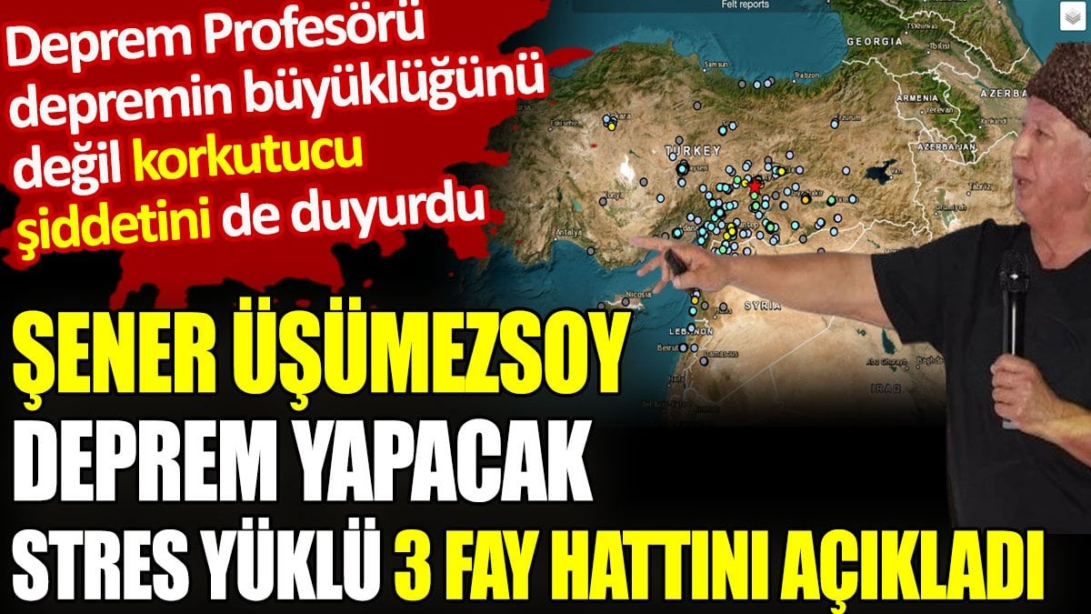 Şener Üşümezsoy deprem yapacak stres yüklü 3 fay hattını açıkladı