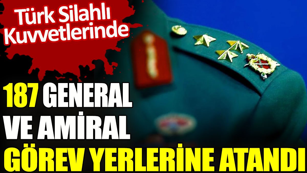 Türk Silahlı Kuvvetlerinde 187 general ve amiral görev yerlerine atandı