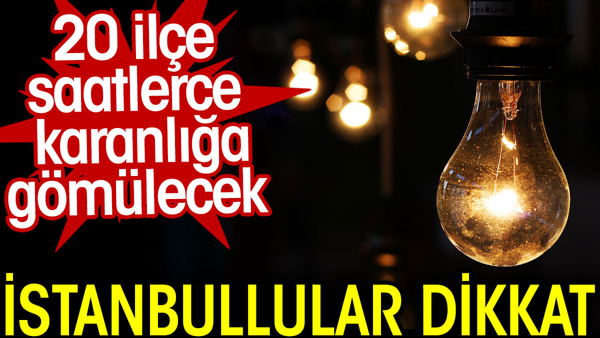 İstanbullular dikkat. 20 ilçe saatlerce karanlığa gömülecek
