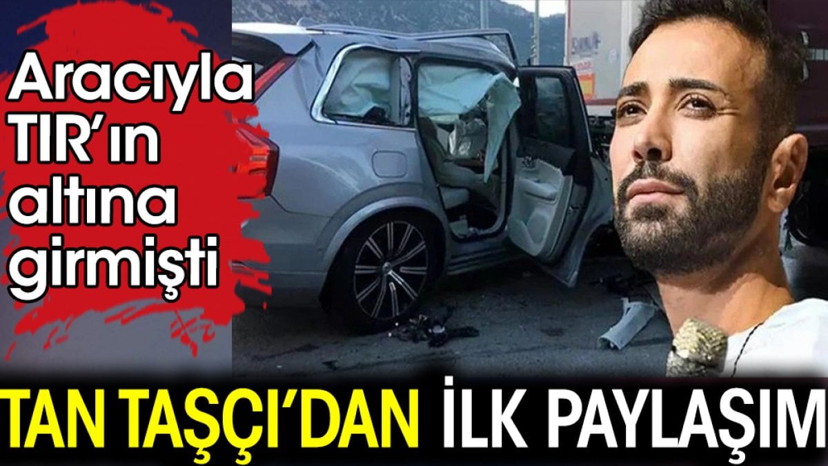 Tan Taşçı'dan ilk paylaşım. Aracıyla TIR'ın altına girmişti