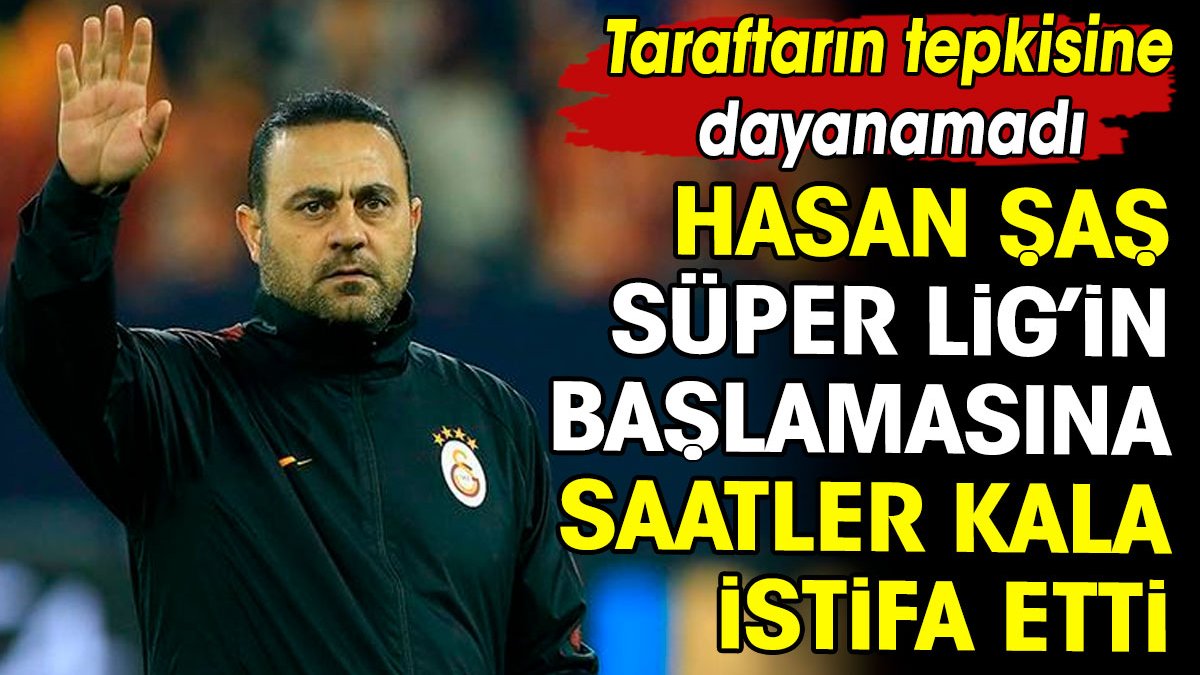 Hasan Şaş Süper Lig'in başlamasına saatler kala istifa etti