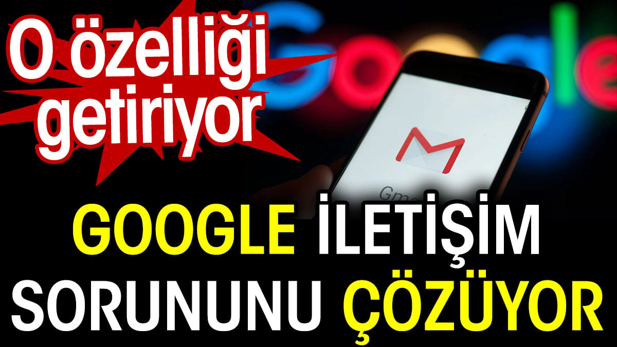 Google iletişim sorununu çözüyor. O özelliği getiriyor