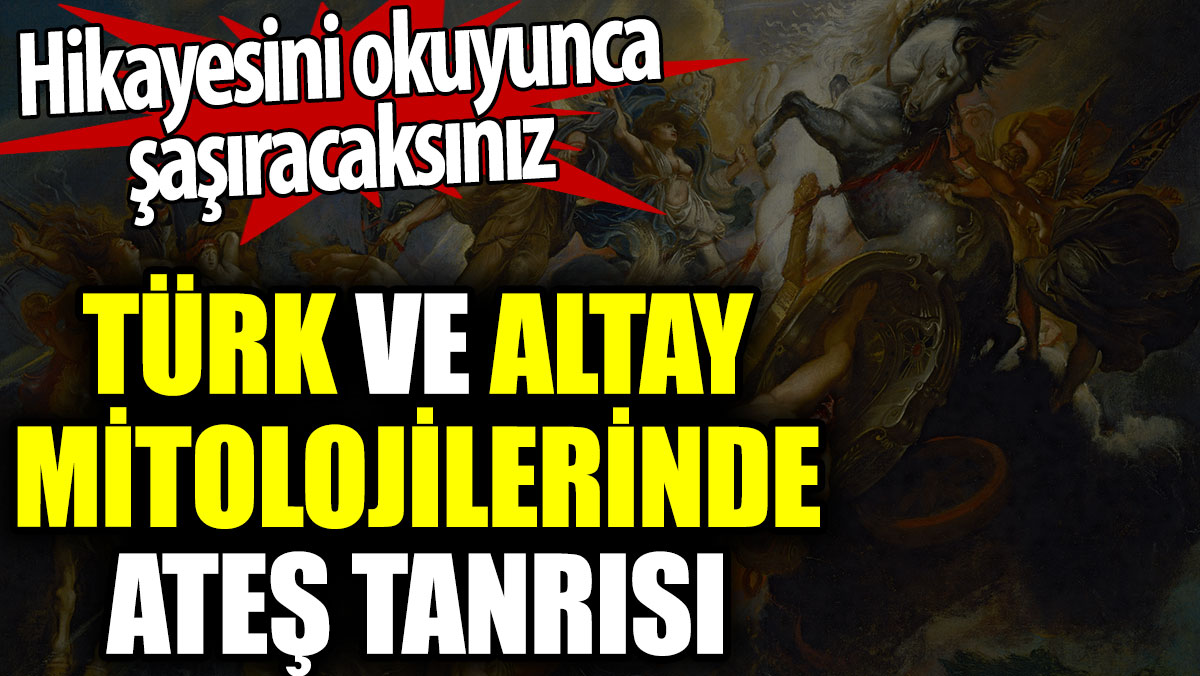 Türk ve Altay mitolojilerinde Ateş Tanrısı kimdir? Hikayesini duyunca şaşıracaksınız