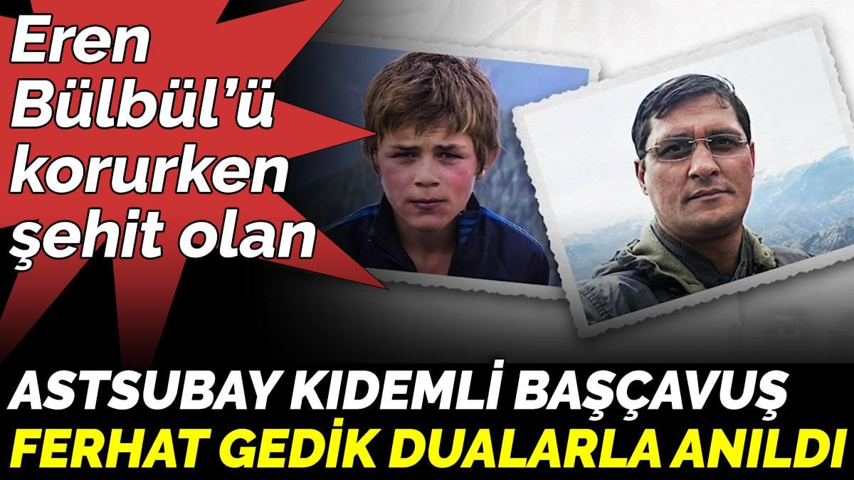 Eren  Bülbül’ü korurken şehit olan Astsubay Kıdemli Başçavuş  Ferhat Gedik dualarla anıldı