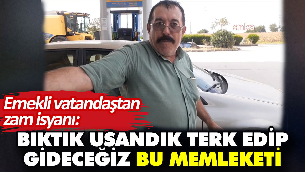 Emekli vatandaştan zam isyanı: Bıktık usandık terk edip gideceğiz bu memleketi