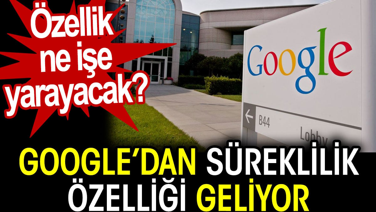 Google’dan süreklilik özelliği geliyor. Özellik ne işe yarayacak?