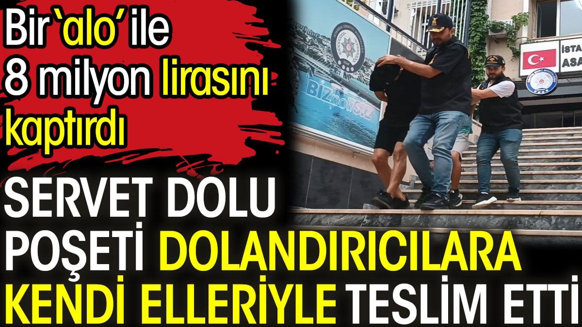 Servet dolu poşeti dolandırıcılara kendi elleriyle teslim etti.  Bir 'alo' ile 8 milyon lirasını kaptırdı