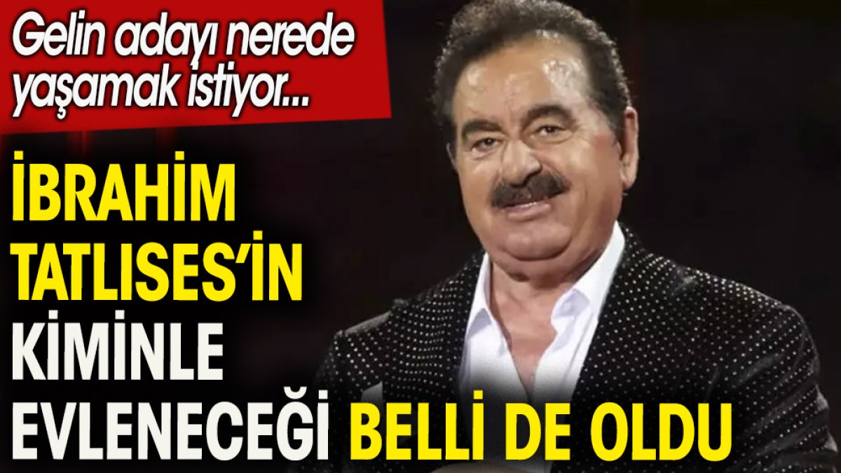 İbrahim Tatlıses'in kiminle evleneceği belli oldu.