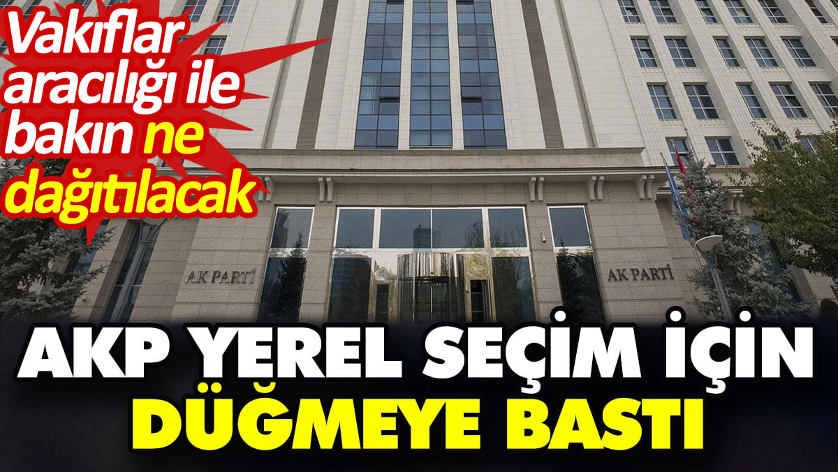 AKP’den yerel seçim için düğmeye bastı. Vakıflar aracılığı ile bakın ne dağıtılacak