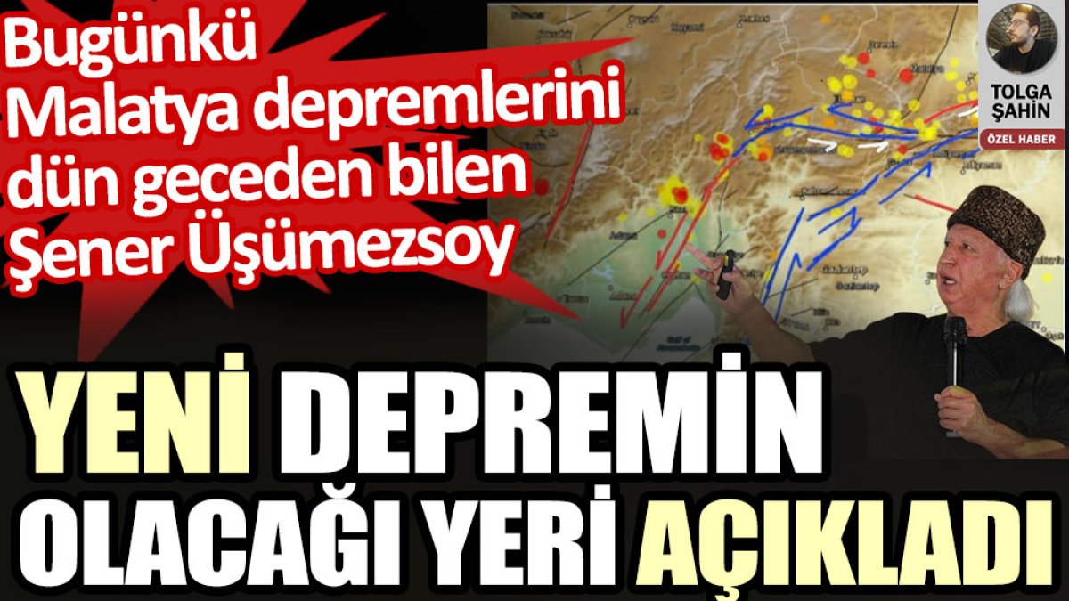Şener Üşümezsoy yeni depremin olacağı yeri bas bas bağırarak açıkladı. Bugün olan Malatya depremlerini geceden bilmişti