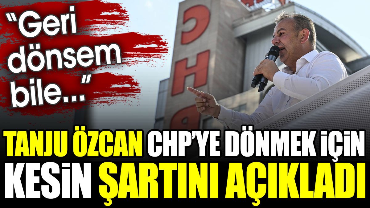 Tanju Özcan CHP'ye dönmek için kesin şartını açıkladı