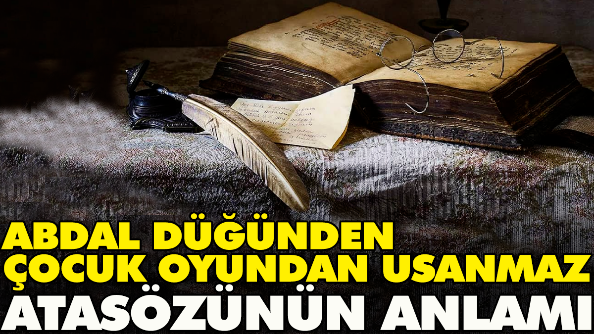 Abdal düğünden çocuk oyundan usanmaz atasözünün anlamı