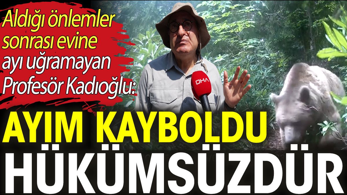 Prof. Dr. Kadıoğlu: Ayım kayboldu, hükümsüzdür. Önlem aldı bozayıdan kurtuldu köyün diline düştü