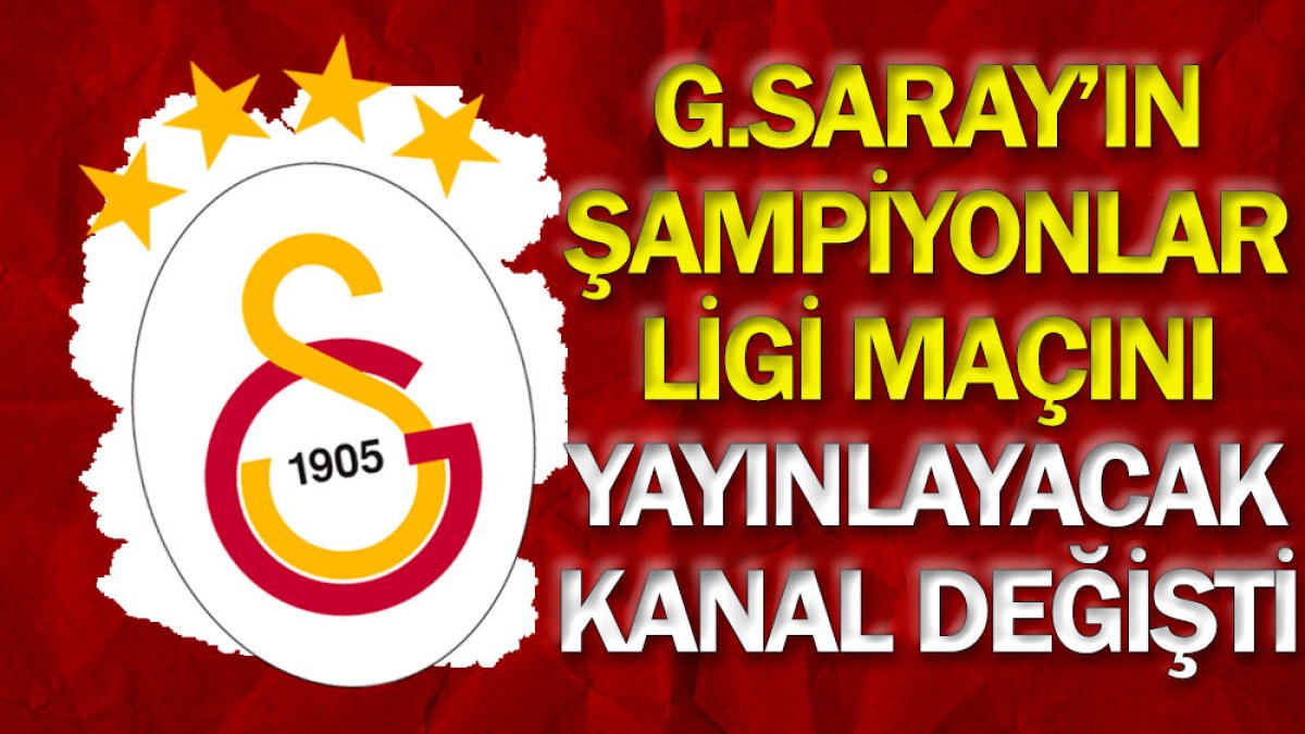 Galatasaray'ın Şampiyonlar Ligi maçını yayınlayacak kanal değişti