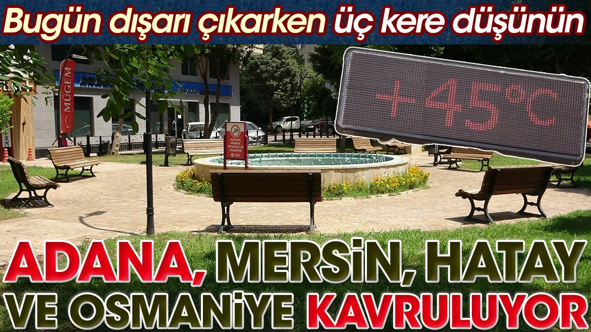 Adana, Mersin, Hatay ve Osmaniye kavruluyor. Termometre 52 dereceyi gösterdi