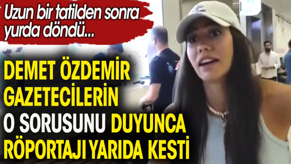 Demet Özdemir gazetecilerin o sorusunu  duyunca röportajı yarıda kesti