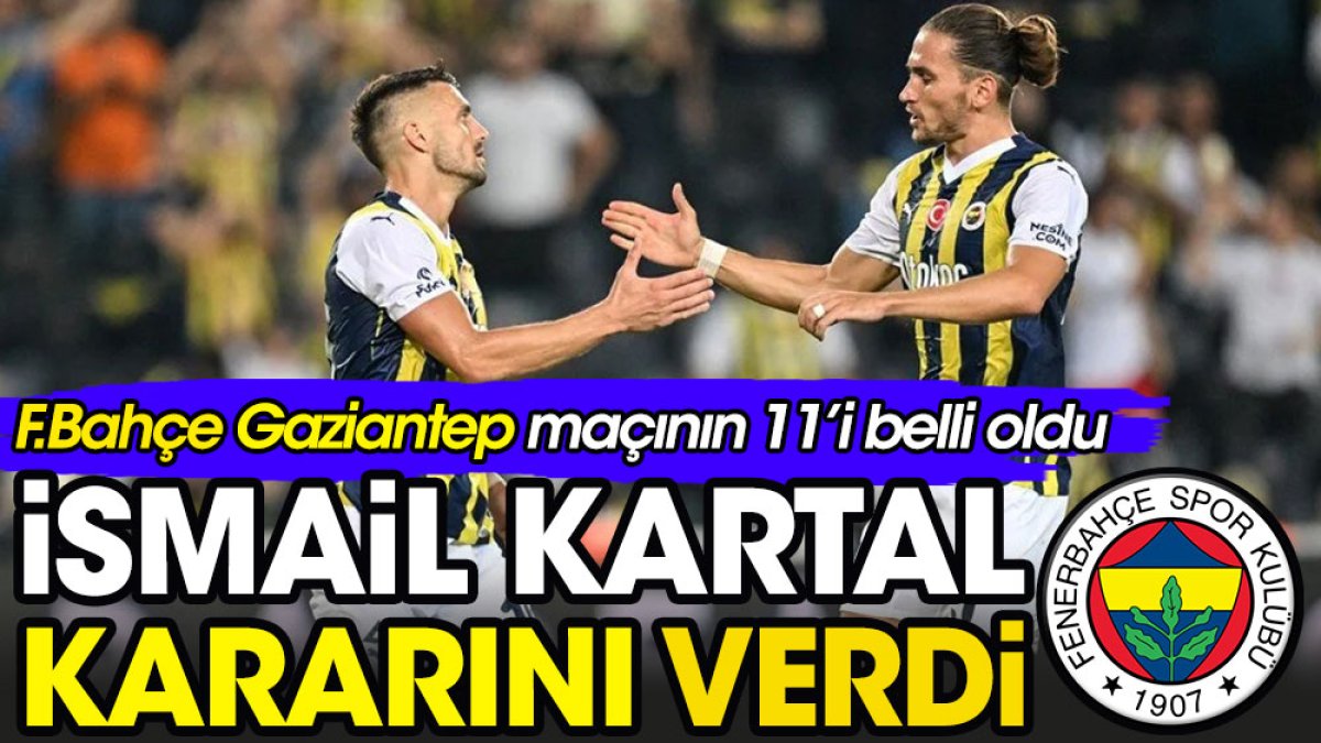 İsmail Kartal kararını verdi. Fenerbahçe'nin Gaziantep FK maçının 11'i belli oldu