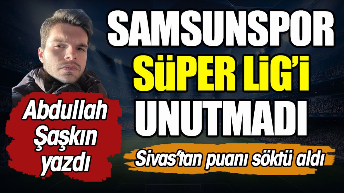 Samsunspor Süper Lig'i unutmadı. Sivasspor'dan bir puanı söktü aldı