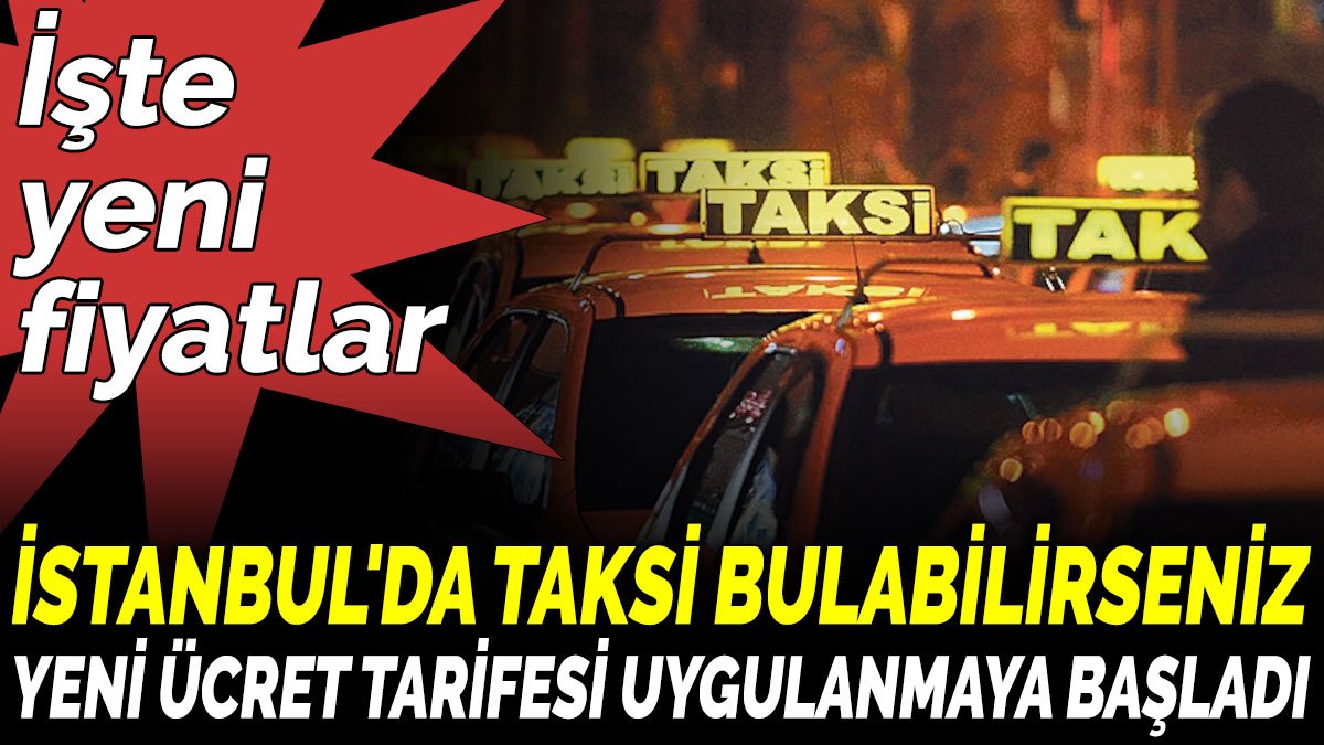 İstanbul'da taksi bulabilirseniz yeni ücret tarifesi uygulanmaya başladı. İşte yeni fiyatlar