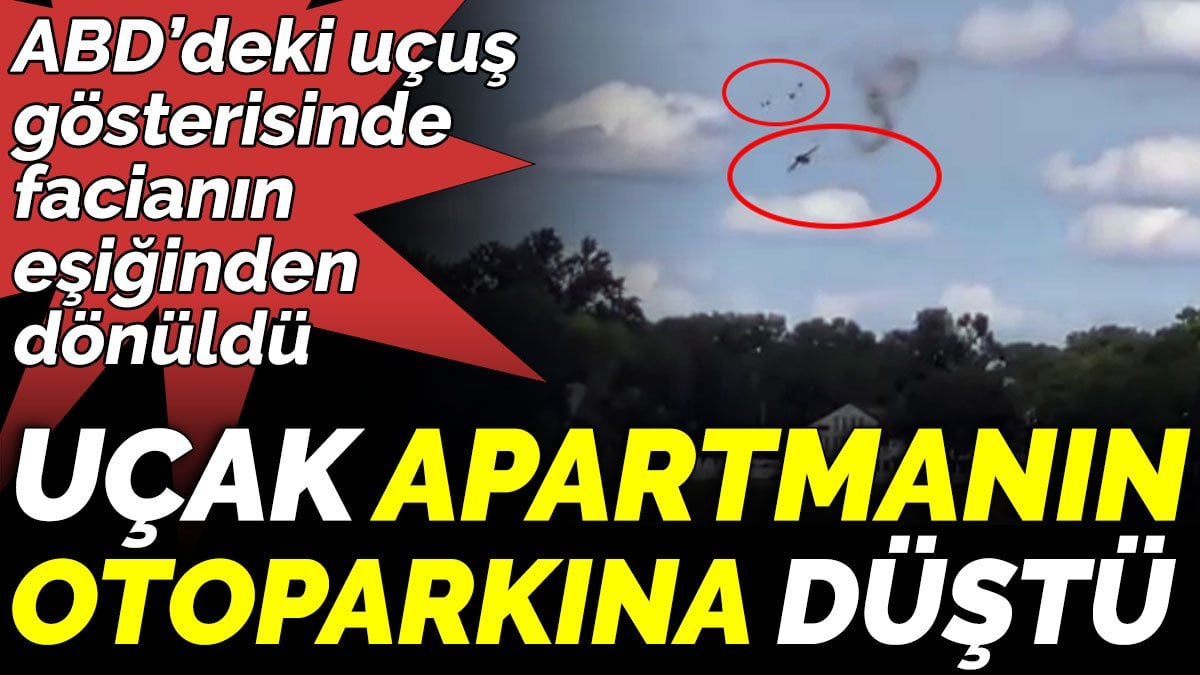 ABD’deki uçuş  gösterisinde  facianın eşiğinden dönüldü. Uçak Apartmanın Otoparkına Düştü