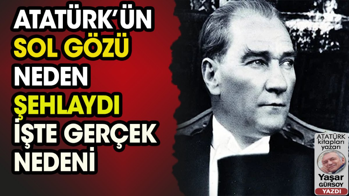 Atatürk’ün sol gözü neden şehlaydı