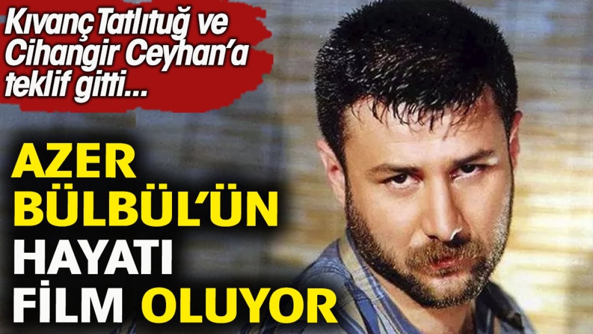 Azer Bülbül'ün hayatı film oluyor.Kıvanç Tatlıtuğ ve Cihangir Ceyhan'a teklif gitti