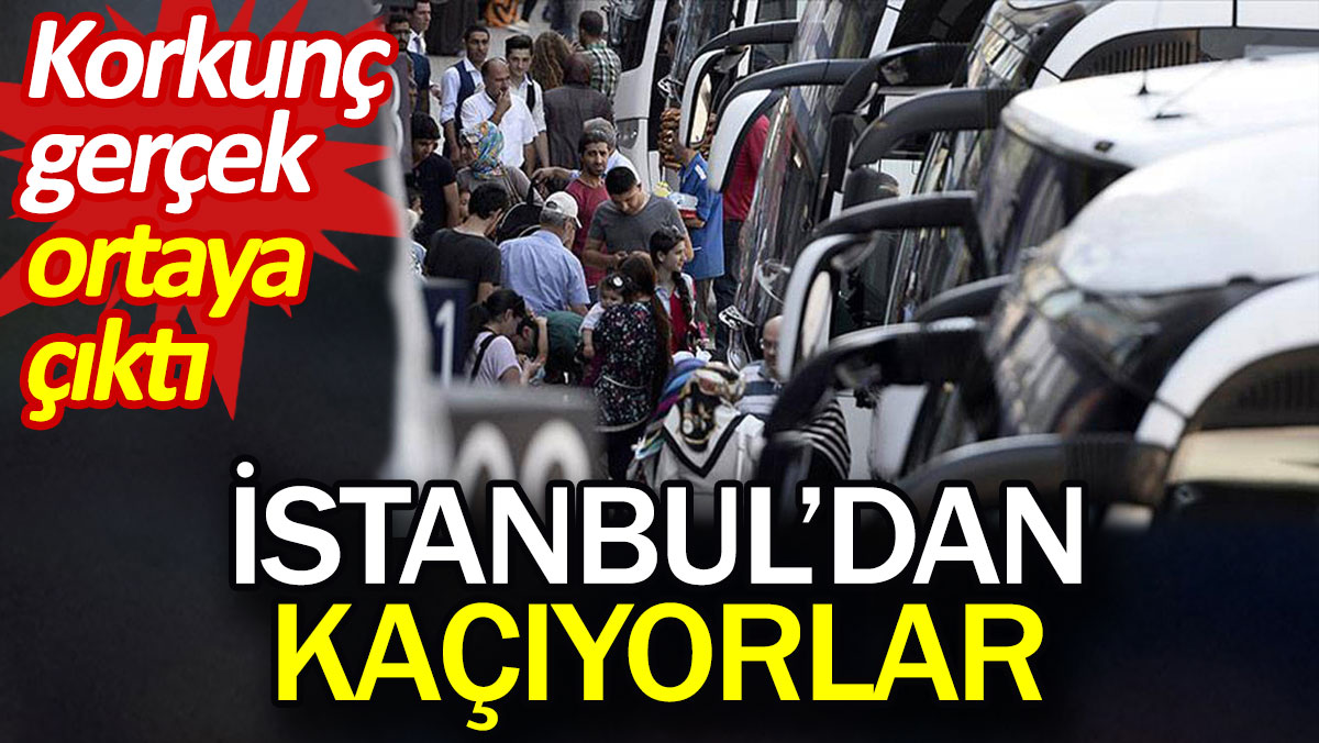 Korkunç gerçek ortaya çıktı. İstanbul’dan kaçıyorlar