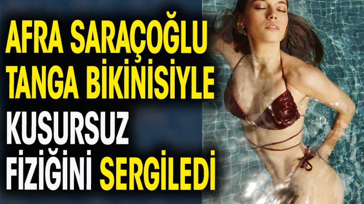 Afra Saraçoğlu tanga bikinisiyle kusursuz fiziğini sergiledi