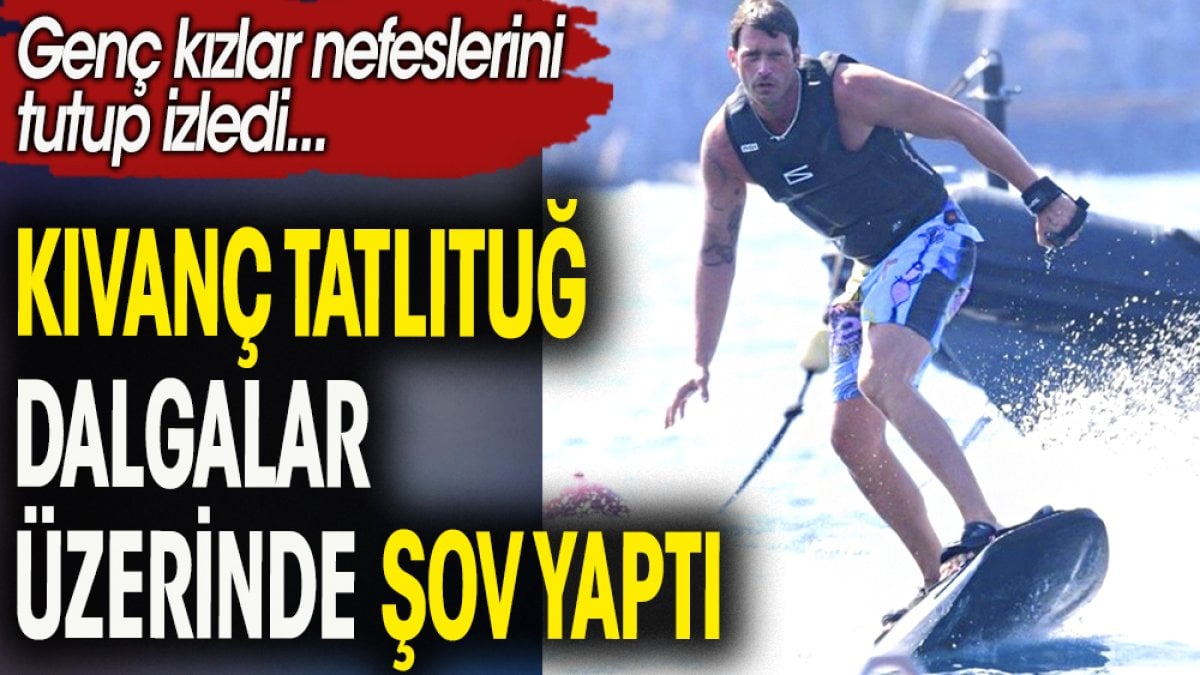 Kıvanç Tatlıtuğ dalgaların üzerinde şov yaptı. Genç kızlar nefeslerini tutup izledi