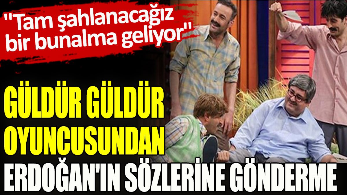 Güldür Güldür oyuncusundan Erdoğan'ın sözlerine gönderme