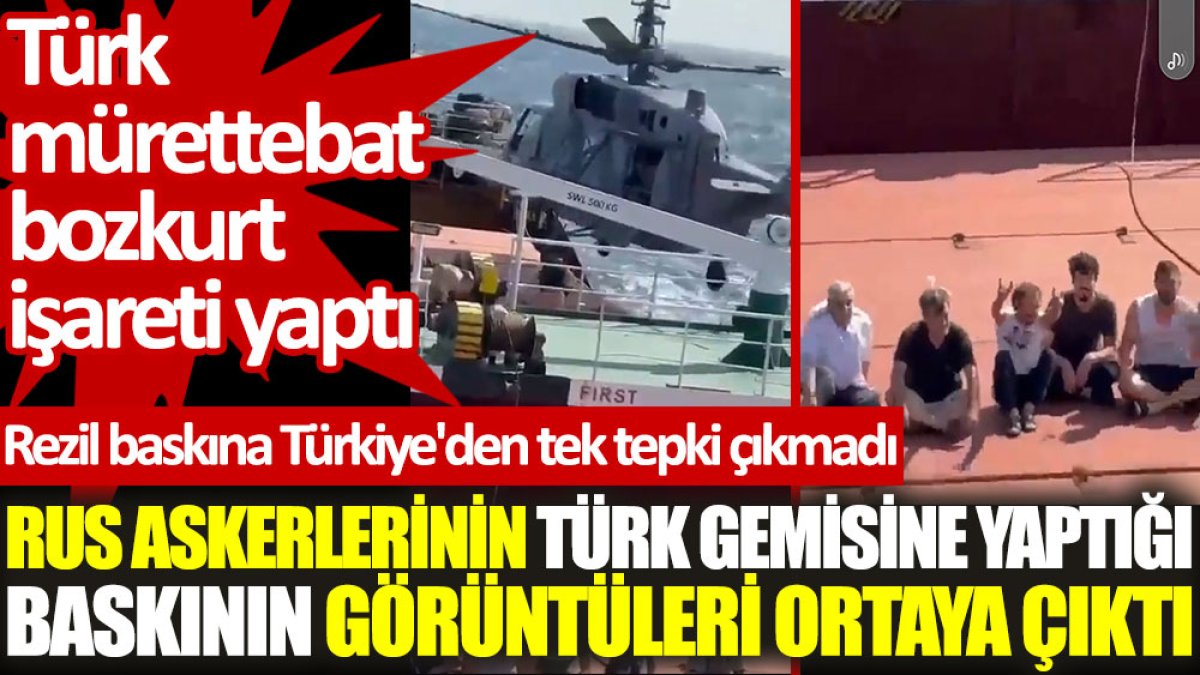 Rus askerlerinin Türk gemisine yaptığı baskının görüntüleri ortaya çıktı. Türk mürettebat bozkurt işareti yaptı